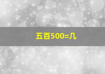 五百500=几