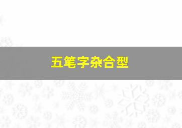 五笔字杂合型