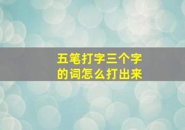 五笔打字三个字的词怎么打出来