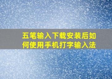 五笔输入下载安装后如何使用手机打字输入法