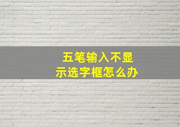 五笔输入不显示选字框怎么办