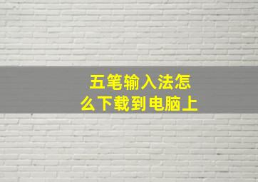 五笔输入法怎么下载到电脑上