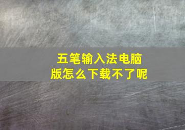 五笔输入法电脑版怎么下载不了呢