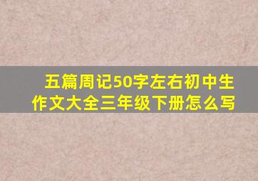 五篇周记50字左右初中生作文大全三年级下册怎么写