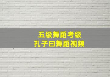 五级舞蹈考级孔子曰舞蹈视频