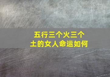 五行三个火三个土的女人命运如何