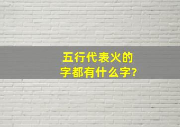 五行代表火的字都有什么字?