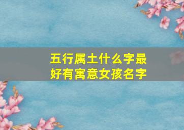 五行属土什么字最好有寓意女孩名字