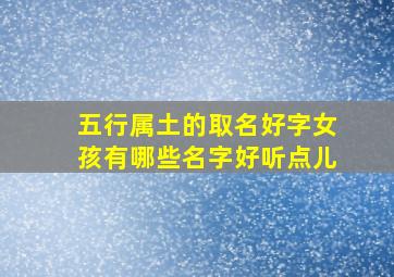 五行属土的取名好字女孩有哪些名字好听点儿