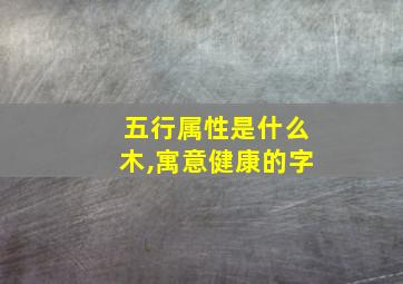 五行属性是什么木,寓意健康的字