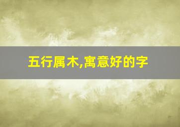 五行属木,寓意好的字