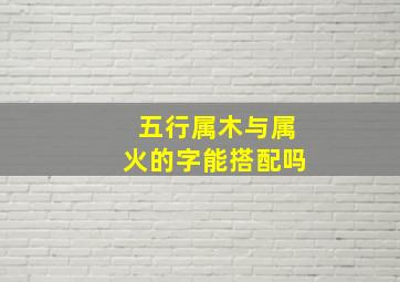 五行属木与属火的字能搭配吗