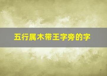 五行属木带王字旁的字