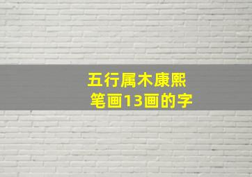 五行属木康熙笔画13画的字