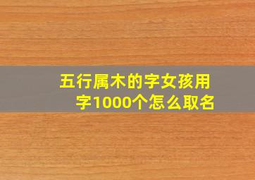 五行属木的字女孩用字1000个怎么取名