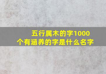 五行属木的字1000个有涵养的字是什么名字