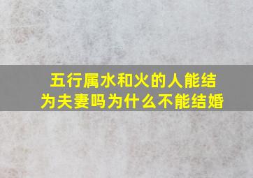 五行属水和火的人能结为夫妻吗为什么不能结婚