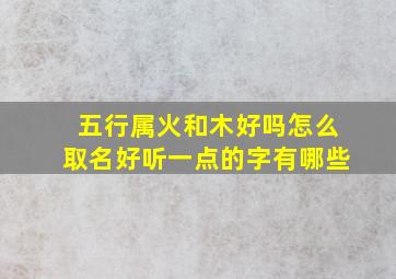 五行属火和木好吗怎么取名好听一点的字有哪些