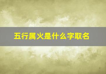 五行属火是什么字取名