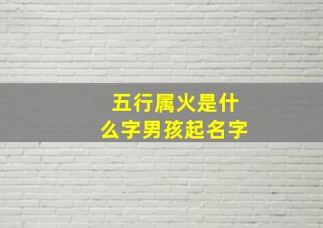 五行属火是什么字男孩起名字