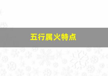 五行属火特点