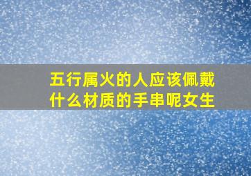 五行属火的人应该佩戴什么材质的手串呢女生