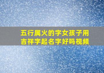 五行属火的字女孩子用吉祥字起名字好吗视频