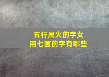 五行属火的字女用七画的字有哪些