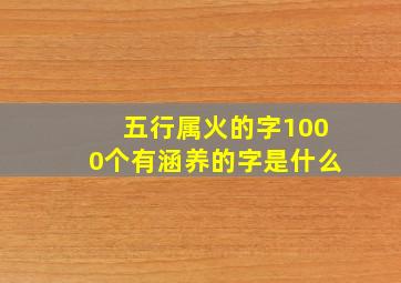 五行属火的字1000个有涵养的字是什么