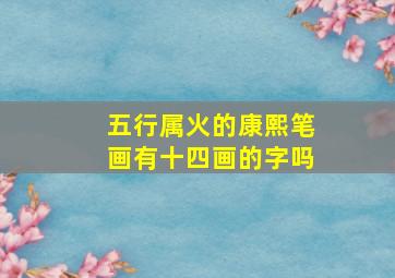 五行属火的康熙笔画有十四画的字吗