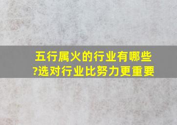 五行属火的行业有哪些?选对行业比努力更重要