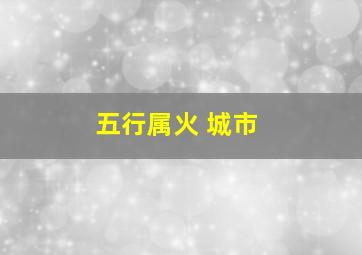 五行属火 城市