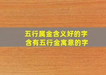 五行属金含义好的字 含有五行金寓意的字