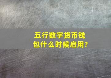 五行数字货币钱包什么时候启用?