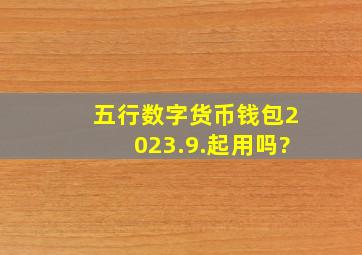 五行数字货币钱包2023.9.起用吗?