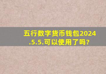 五行数字货币钱包2024.5.5.可以使用了吗?