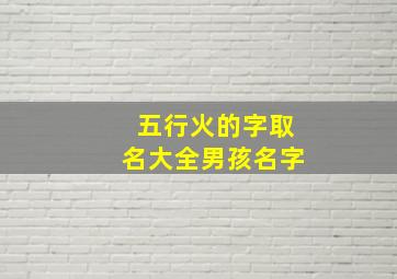 五行火的字取名大全男孩名字