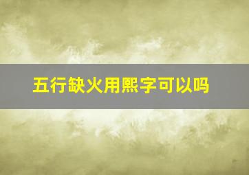 五行缺火用熙字可以吗