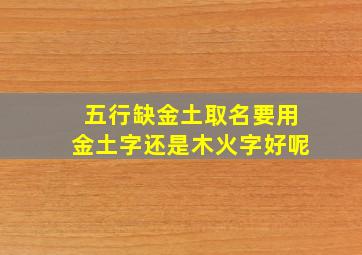 五行缺金土取名要用金土字还是木火字好呢