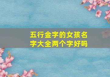 五行金字的女孩名字大全两个字好吗