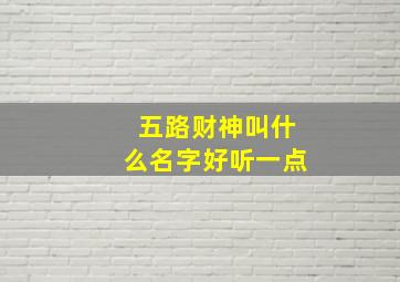 五路财神叫什么名字好听一点