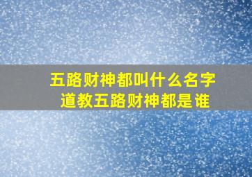 五路财神都叫什么名字 道教五路财神都是谁