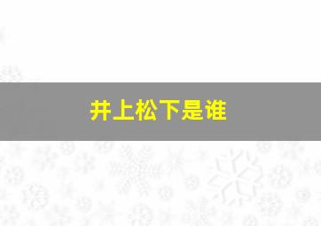 井上松下是谁