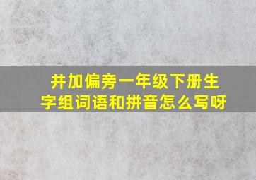 井加偏旁一年级下册生字组词语和拼音怎么写呀