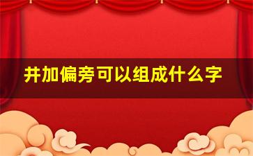 井加偏旁可以组成什么字