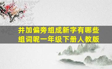 井加偏旁组成新字有哪些组词呢一年级下册人教版