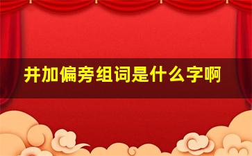 井加偏旁组词是什么字啊