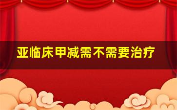 亚临床甲减需不需要治疗