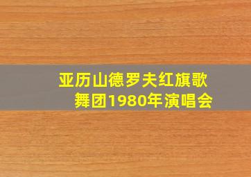 亚历山德罗夫红旗歌舞团1980年演唱会