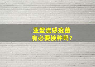 亚型流感疫苗有必要接种吗?